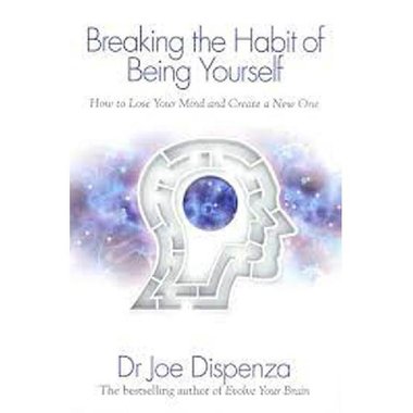 Breaking The Habit of Being Yourself - How to Lose Your Mind and Create a New One