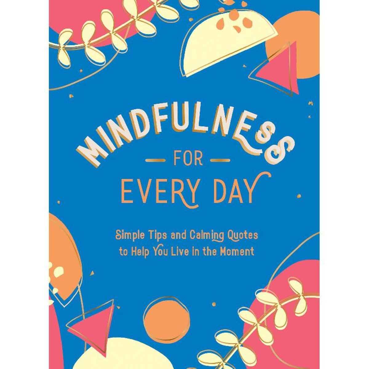 Mindfulness for Every Day: Simple Tips and Calming Quotes to Help You Live in the Moment
