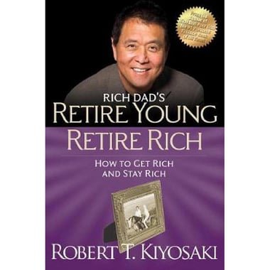 Rich Dad's Retire Young Retire Rich - How to Get Rich and Stay Rich