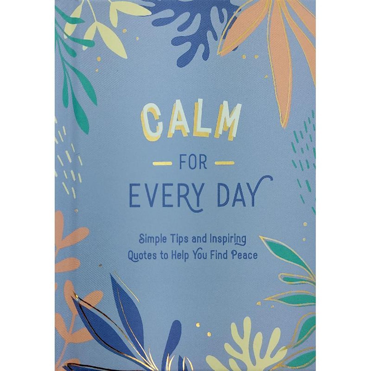 Calm for Every Day - Simple Tips and Inspiring Quotes to Help You Find Peace