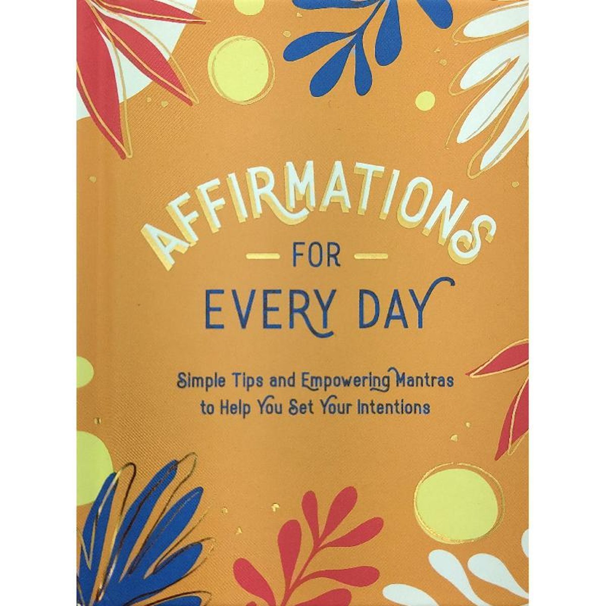 Affirmations for Every Day - Simple Tips and Empowering Mantras to Help You Set Your Intentions
