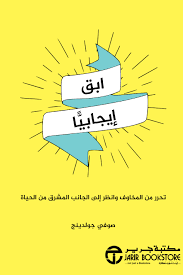 ابق ايجابيا تحرر من المخاوف وانظر الى الجانب المشرق من الحياة