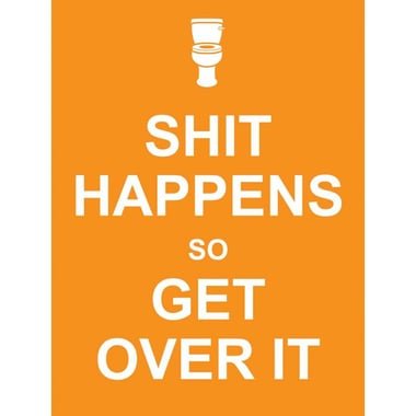Shit Happens So Get Over It