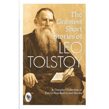 The Greatest Short Stories of Leo Tolstoy - A Complete Collection of Thirty-Five Best-Loved Stories