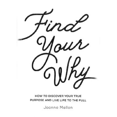 Find Your Why - How to Discover Your True Purpose and Live Life to The Full