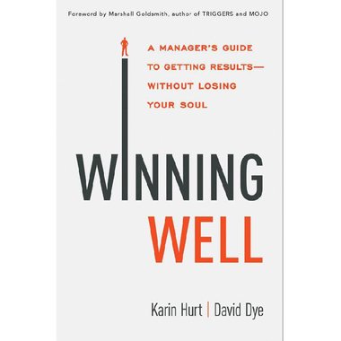 Winning Well - A Manager's Guide to Getting Results---Without Losing Your Soul