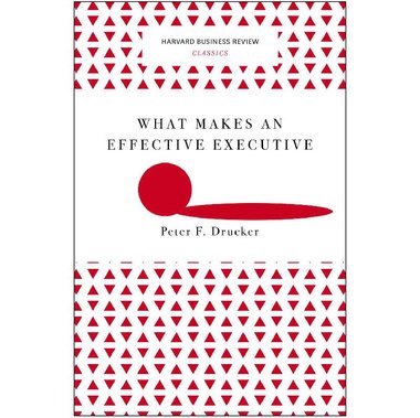 What Makes an Effective Executive (Harvard Business Review Classics)