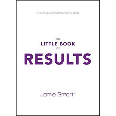 The Little Book of Results - A Quick Guide to Achieving Big Goals