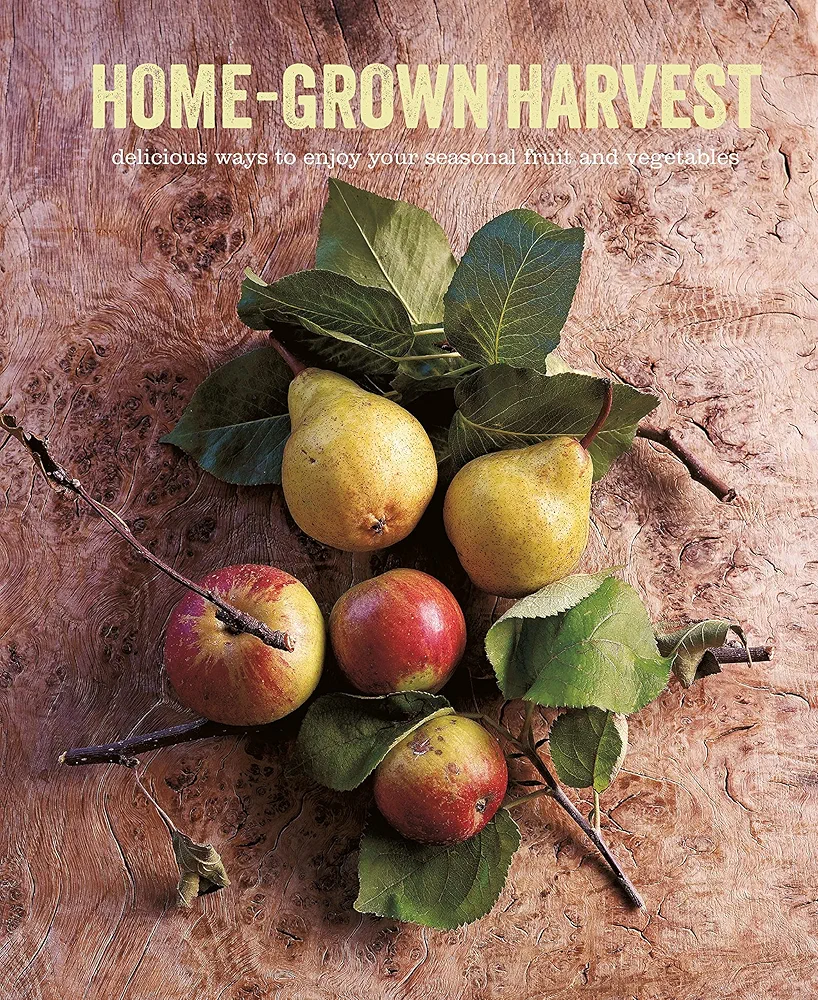 Home-Grown Harvest - Delicious Ways to Enjoy Your Seasonal Fruit and Vegetables
