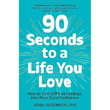 90 Seconds to a Life You Love - How to Turn Difficult Feelings Into Rock-Solid Confidence