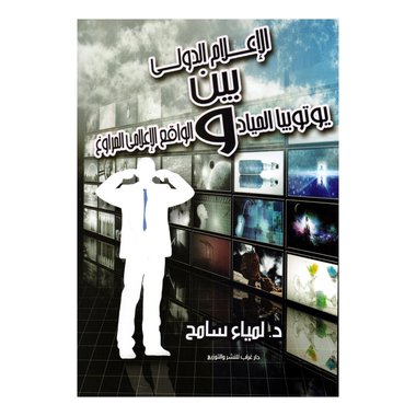 الاعلام الدولي بين يوتوبيا الحياد والواقع الاعلامي المرواغ‎