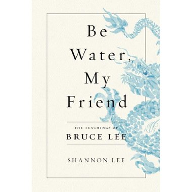 Be Water  My Friend - The Teachings of Bruce Lee