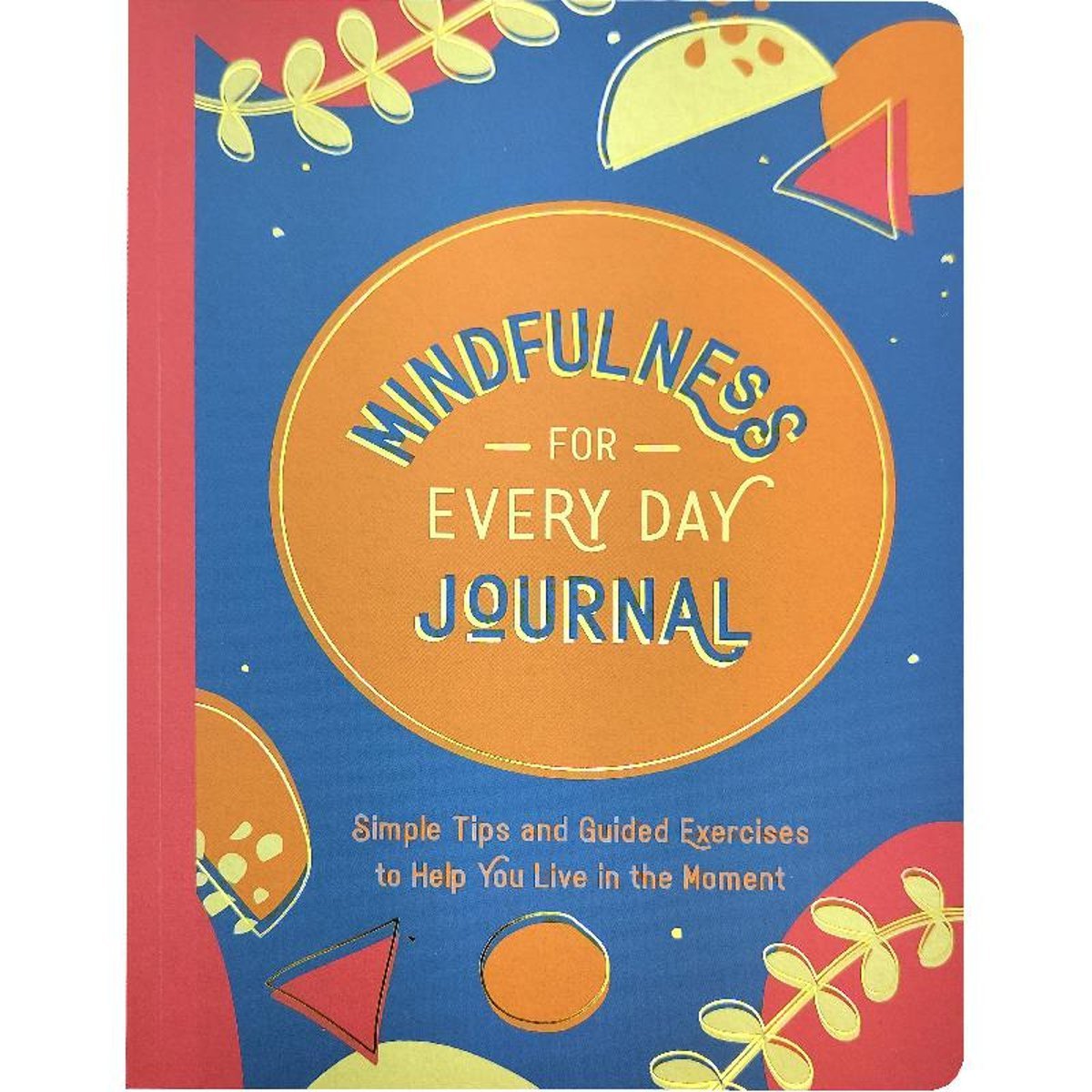Mindfulness for Every Day Journal - Simple Tips and Guided Exercises to Help You Live in The Moment