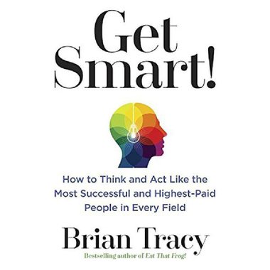 Get Smart! - How to Think and ACT Like The Most Successful and Highest-Paid People in Every Field