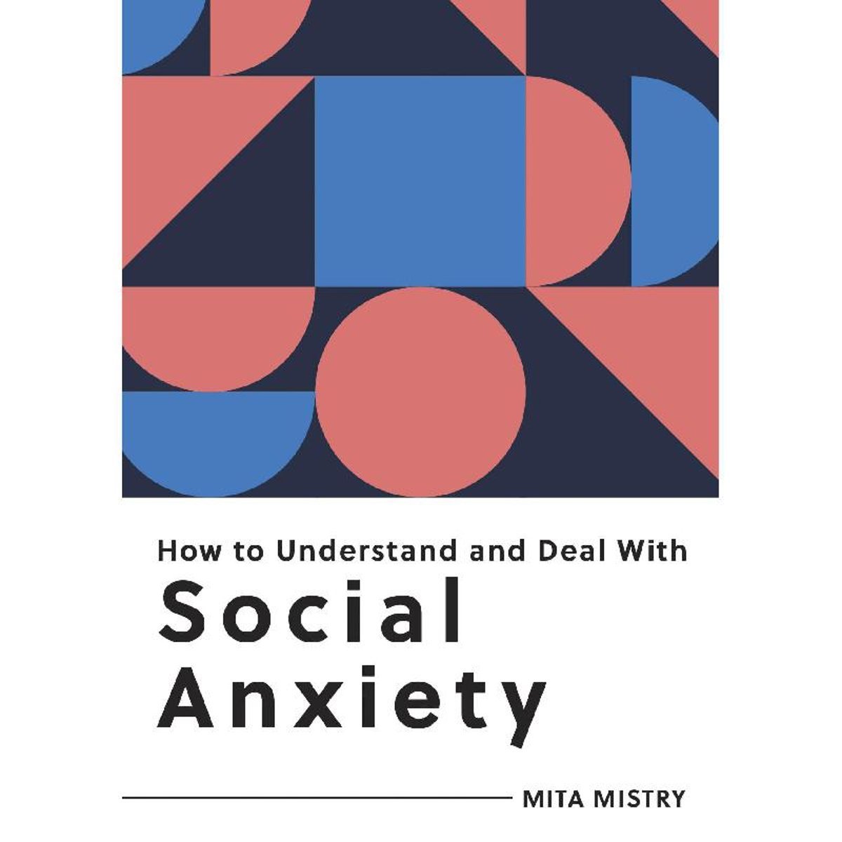 How to Understand and Deal with Social Anxiety: Everything You Need to Know to Manage Social Anxiety