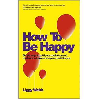 How to Be Happy: Simple Ways to Build Your Confidence and Resiience to Become a Happier